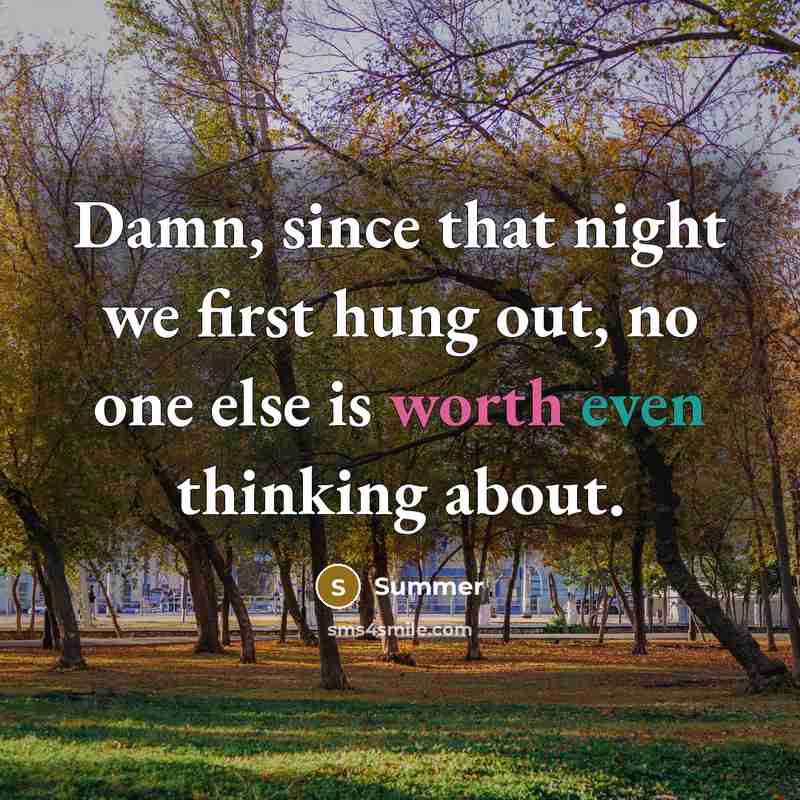 “Damn, since that night we first hung out, no one else is worth even thinking about.” quote by Summer