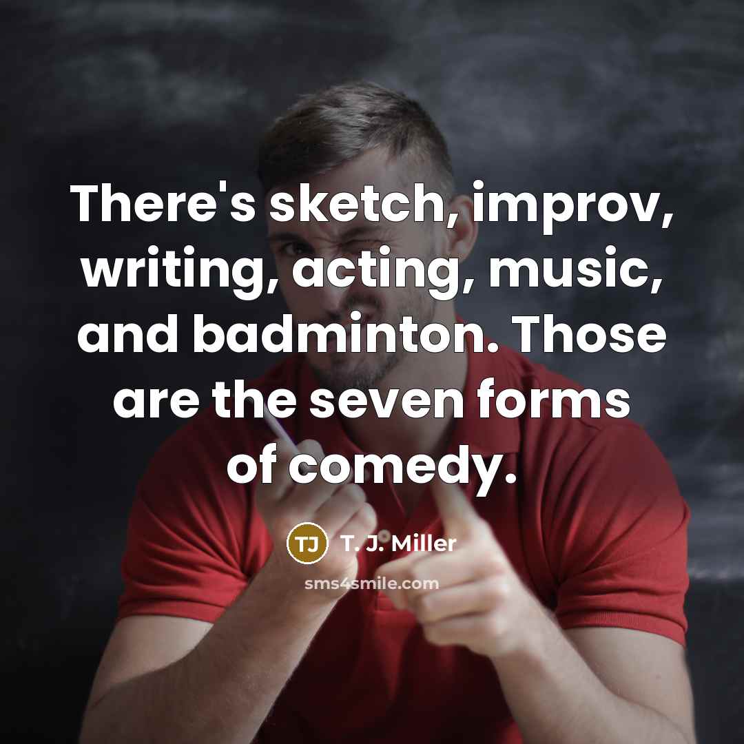 “There's sketch, improv, writing, acting, music, and badminton. Those are…” quote by T. J. Miller
