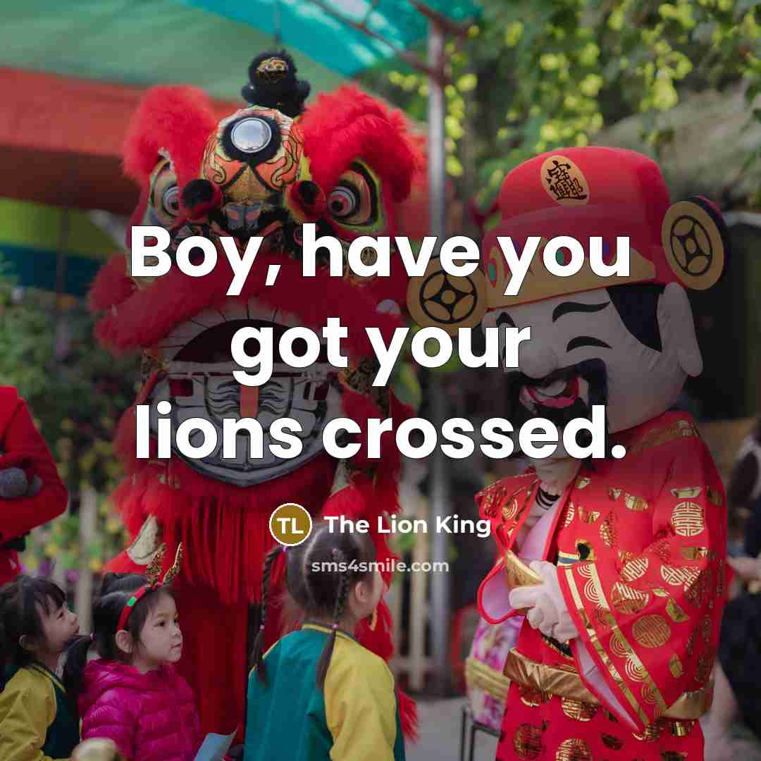 “Boy, have you got your lions crossed.” quote by The Lion King