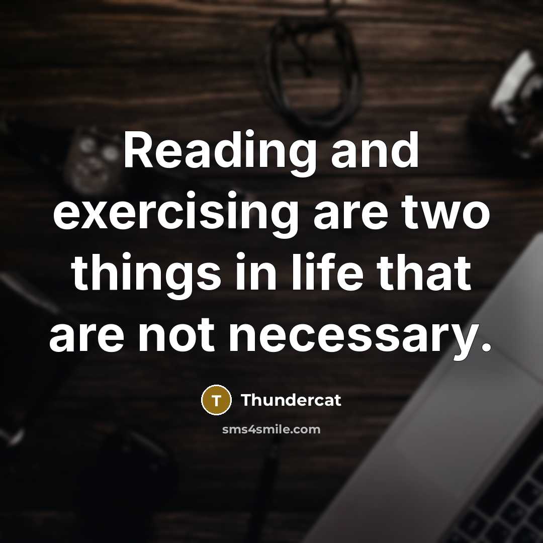 “Reading and exercising are two things in life that are not necessary.” quote by Thundercat