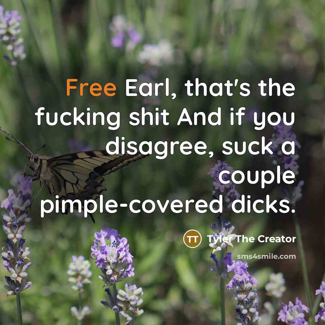 “Free Earl, that's the fucking shit And if you disagree, suck a couple pimple-covered dicks.” quote by Tyler The Creator