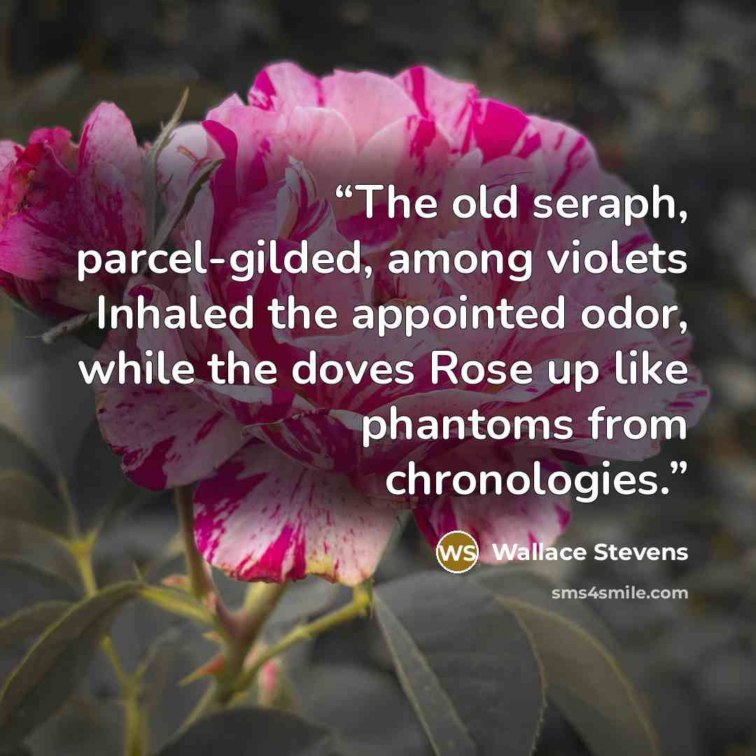 “The old seraph, parcel-gilded, among violets Inhaled the appointed odor, while the doves Rose up like phantoms from chronologies.” quote by Wallace Stevens