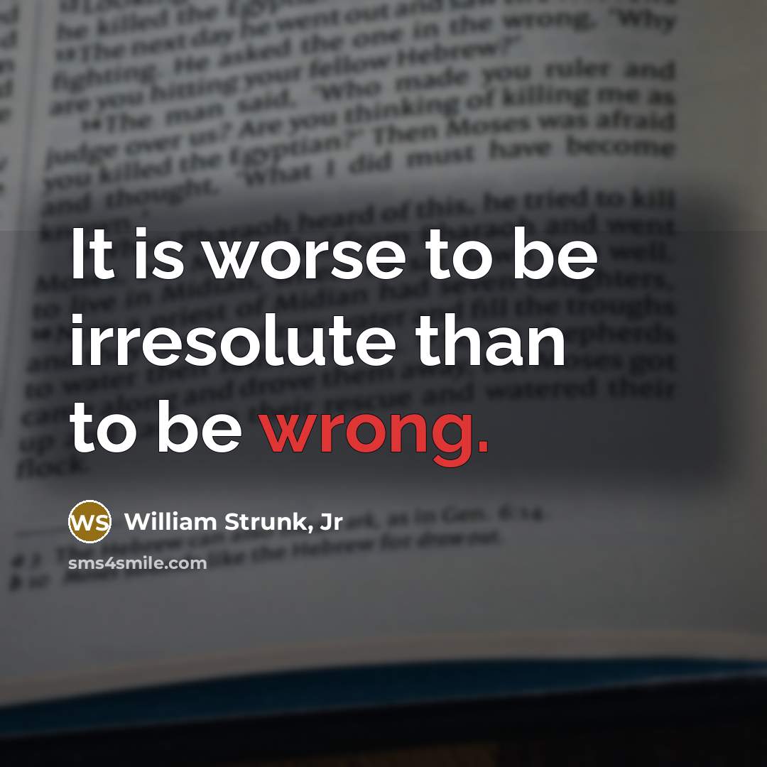 “It is worse to be irresolute than to be wrong.…” quote by William Strunk, Jr