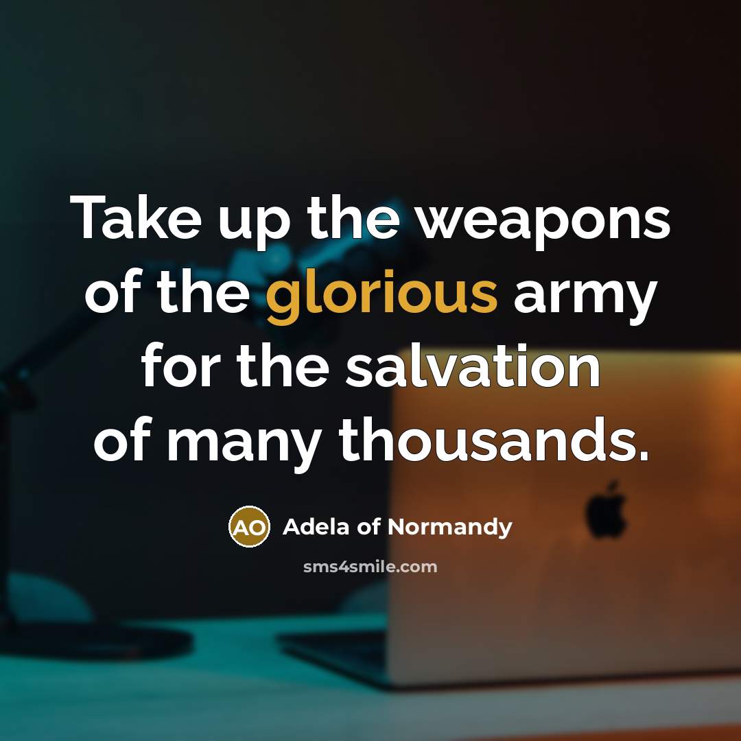 “Take up the weapons of the glorious army for the salvation of many thousands.” quote by Adela of Normandy