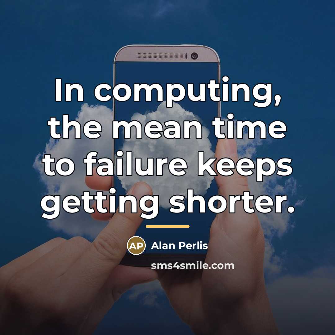 “In computing, the mean time to failure keeps getting shorter.…” quote by Alan Perlis