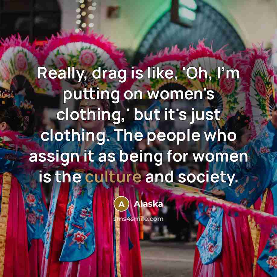 “Really, drag is like, 'Oh, I'm putting on women's clothing,'…” quote by Alaska