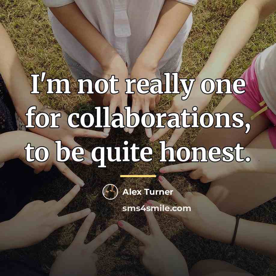 “I'm not really one for collaborations, to be quite honest.…” quote by Alex Turner