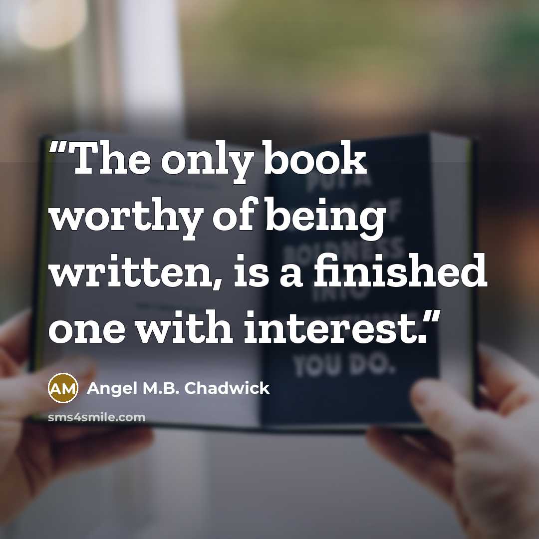 “The only book worthy of being written, is a finished one with interest.” quote by Angel M.B. Chadwick