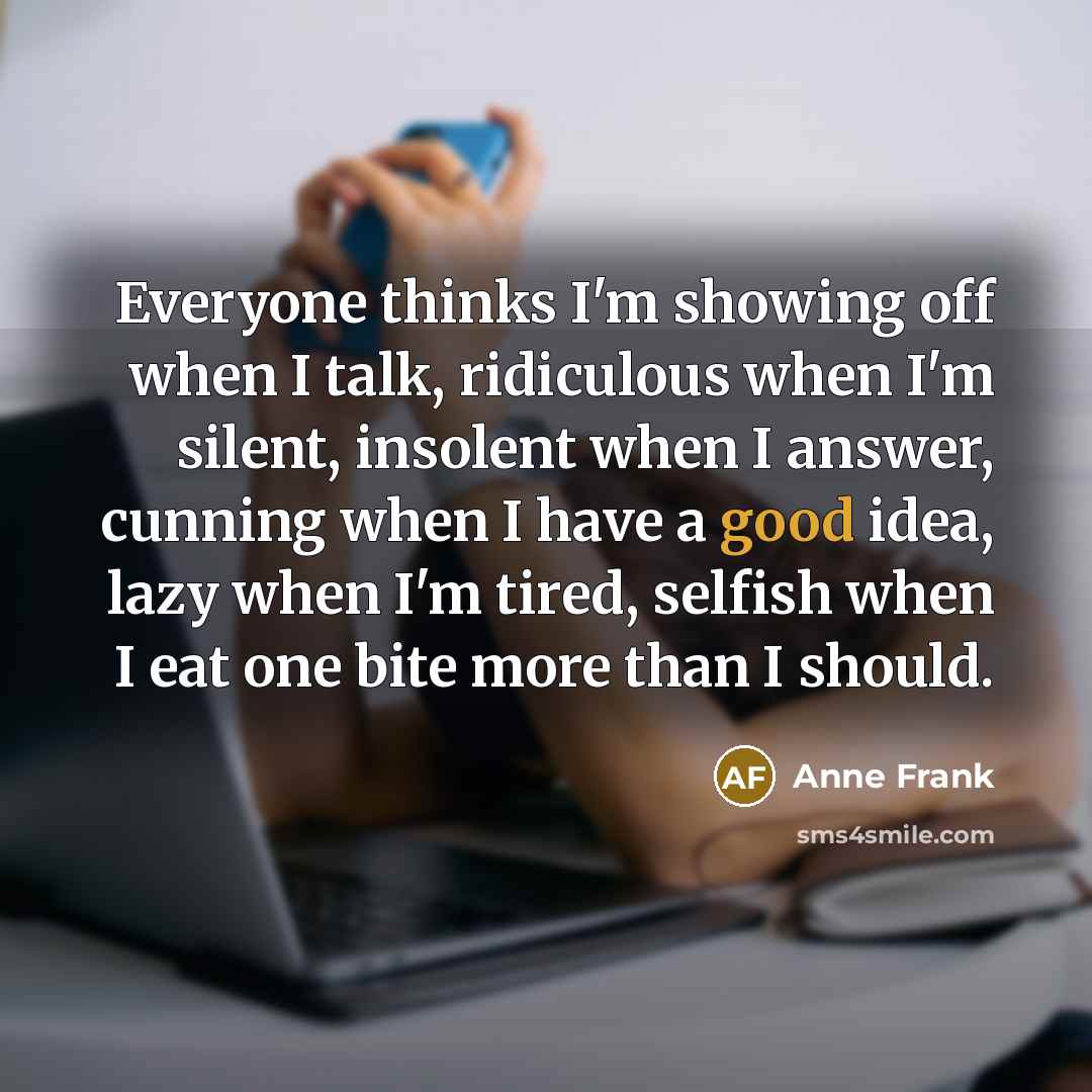 “Everyone thinks I'm showing off when I talk, ridiculous when…” quote by Anne Frank