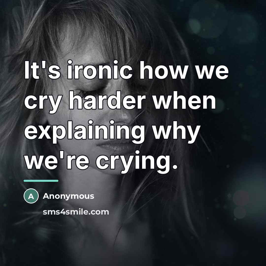 “It's ironic how we cry harder when explaining why we're…” quote by Anonymous