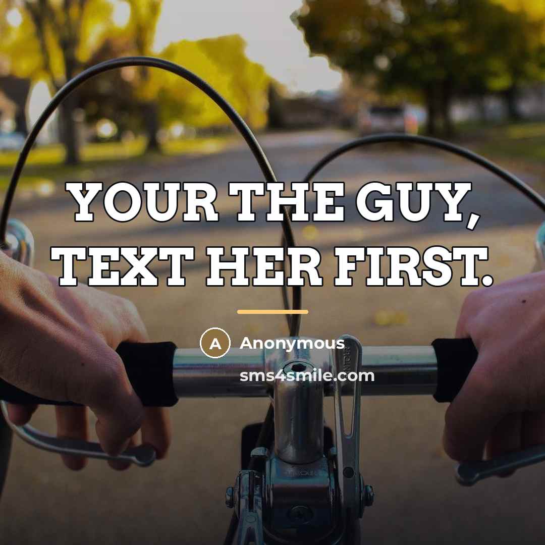 “YOUR THE GUY, TEXT HER FIRST.…” quote by Anonymous