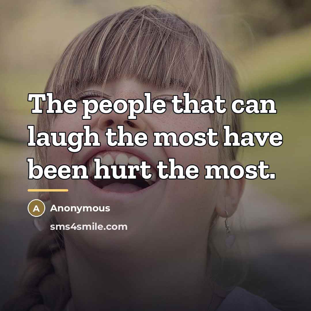 “The people that can laugh the most have been hurt…” quote by Anonymous
