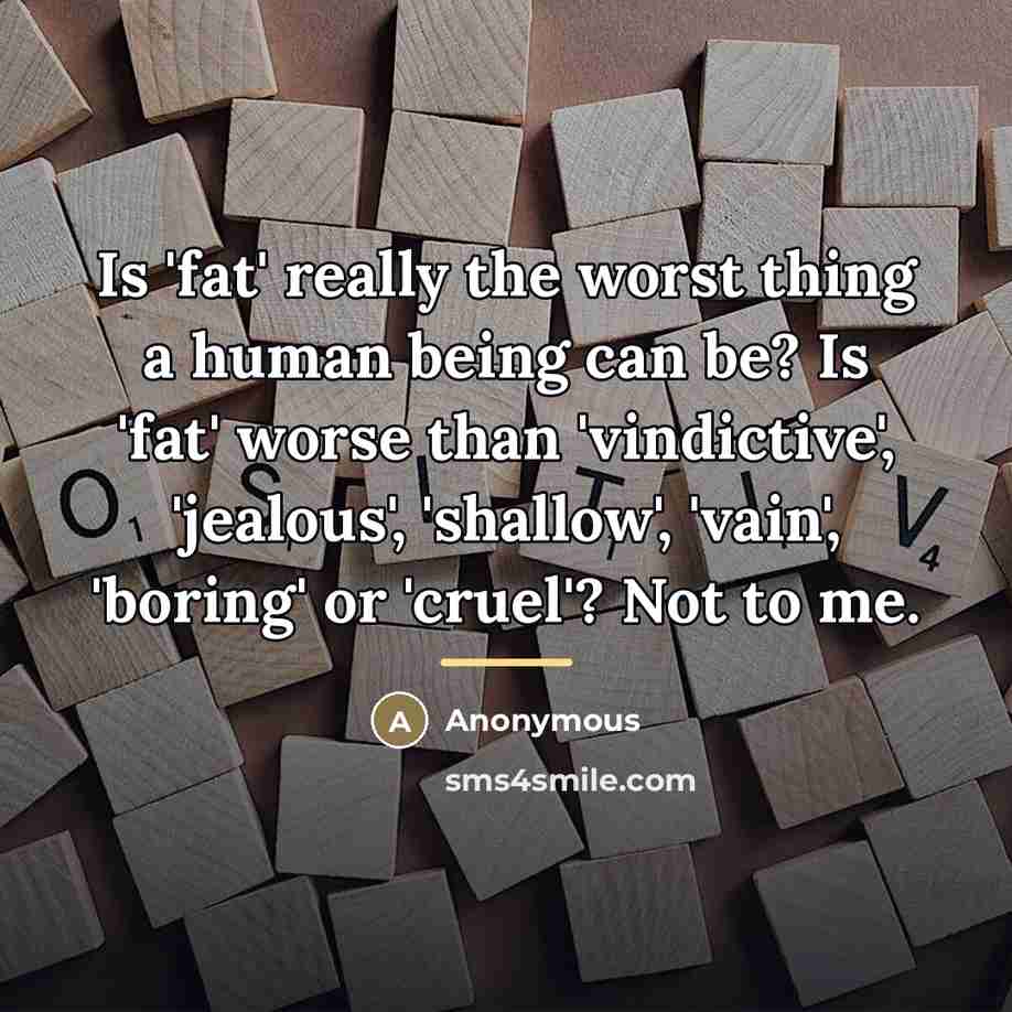 “Is 'fat' really the worst thing a human being can…” quote by Anonymous