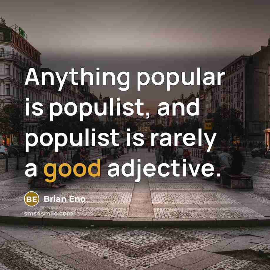“Anything popular is populist, and populist is rarely a good…” quote by Brian Eno