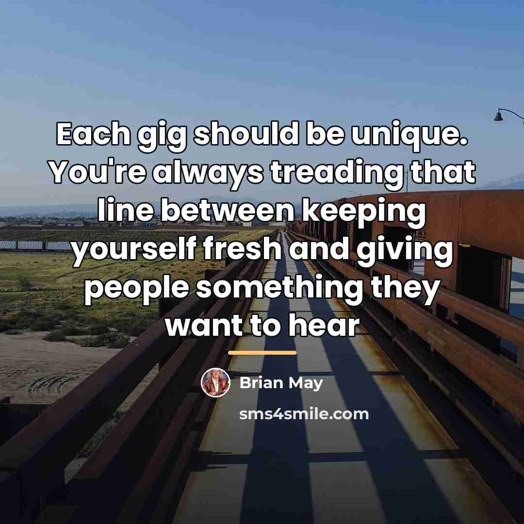 “Each gig should be unique. You're always treading that line…” quote by Brian May