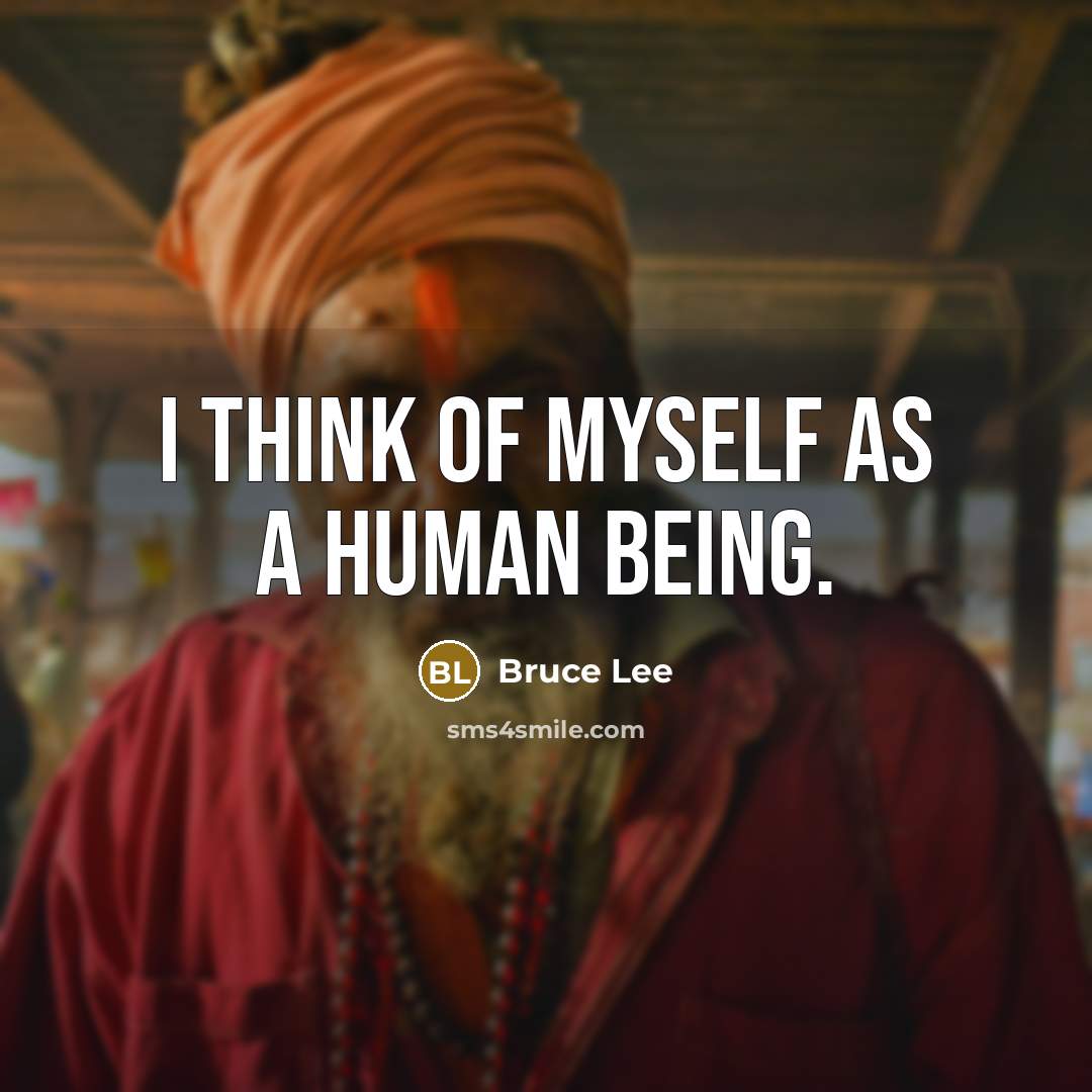 “I think of myself as a human being.” quote by Bruce Lee