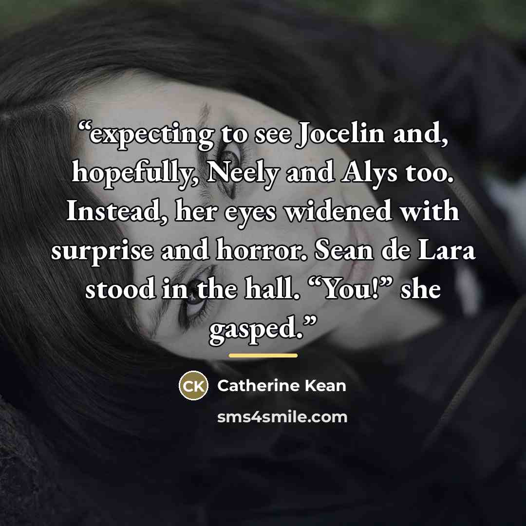 “expecting to see Jocelin and, hopefully, Neely and Alys too. Instead, her eyes widened with surprise and horror. Sean de Lara stood in the hall. “You!” she gasped.” quote by Catherine Kean