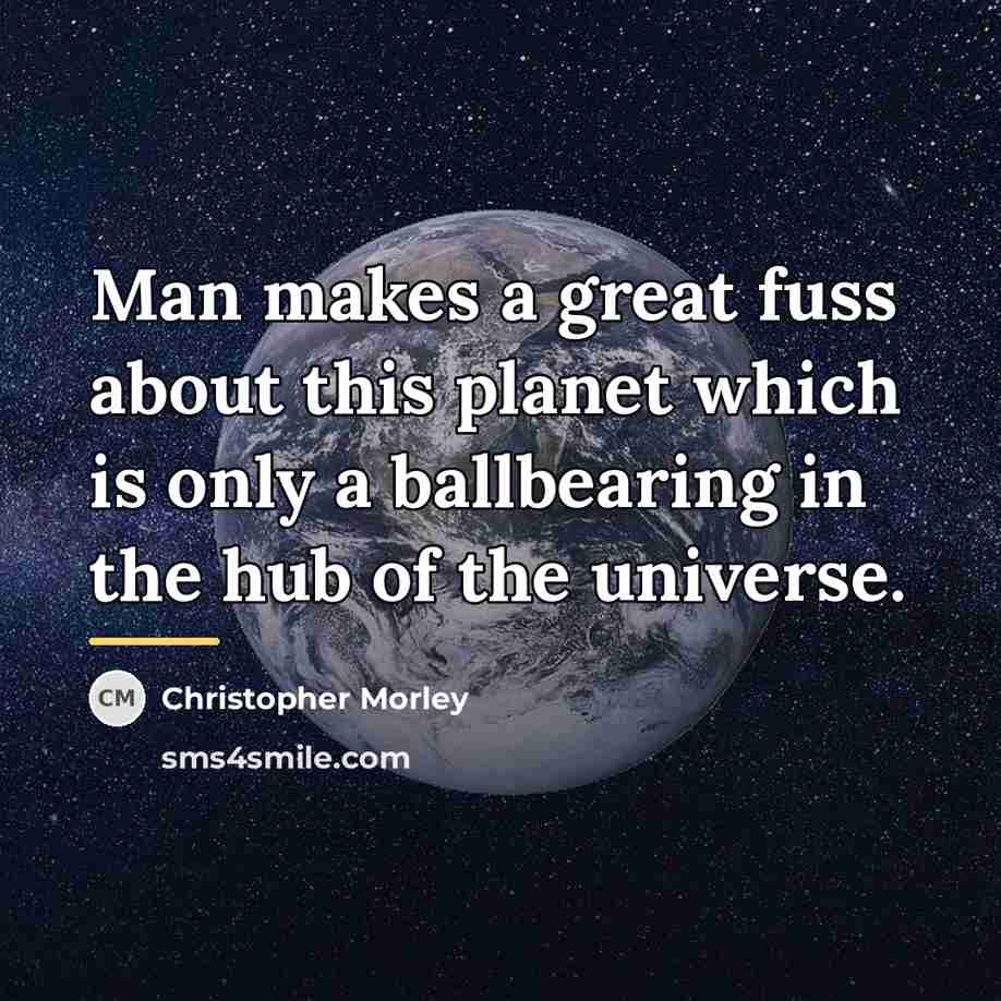 “Man makes a great fuss about this planet which is…” quote by Christopher Morley