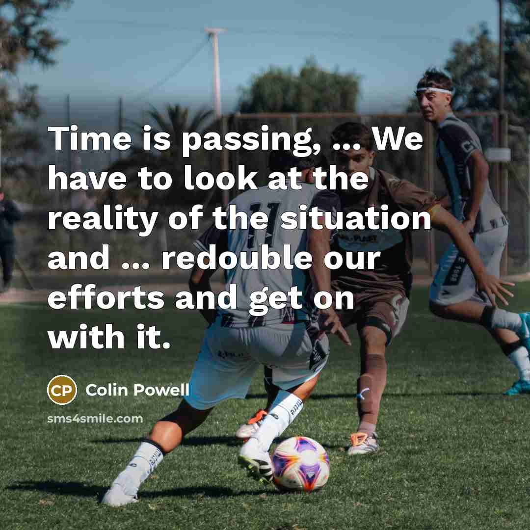“Time is passing, ... We have to look at the…” quote by Colin Powell