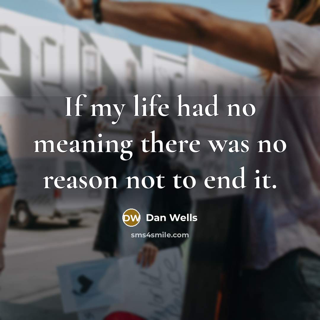 “If my life had no meaning there was no reason…” quote by Dan Wells