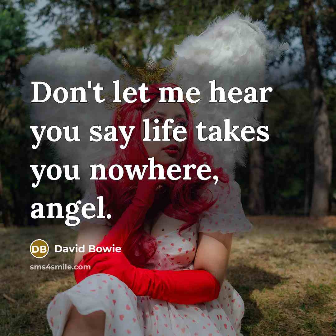 “Don't let me hear you say life takes you nowhere,…” quote by David Bowie