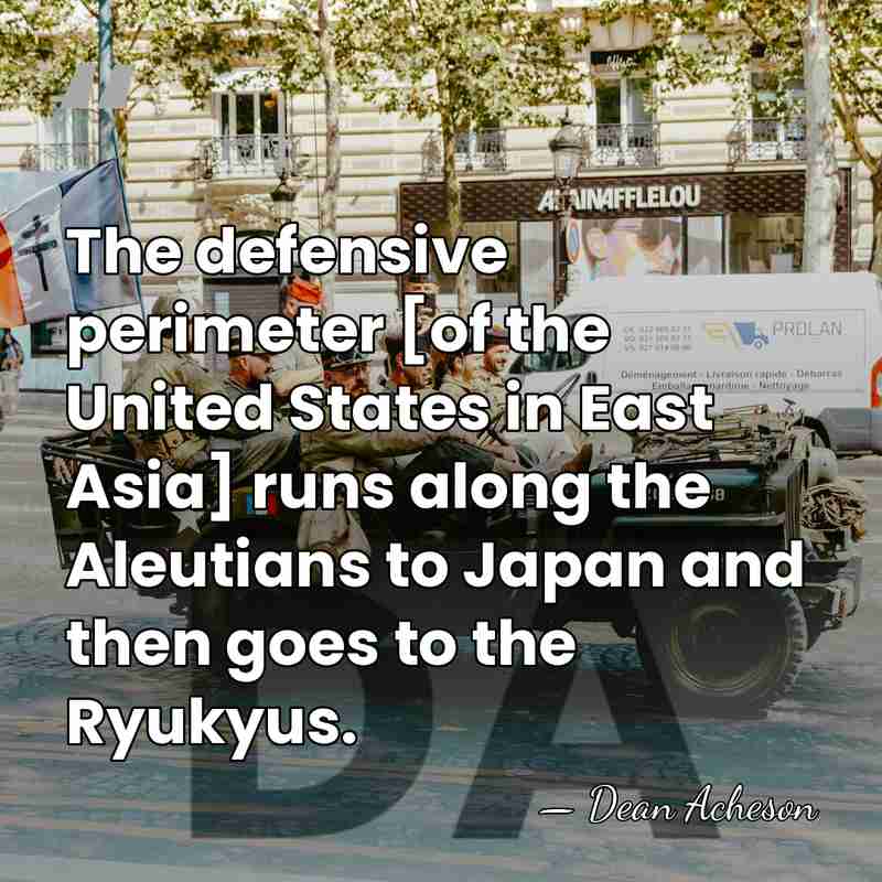 The defensive perimeter [of the United States in East Asia] runs along&hellip; - Dean Acheson
