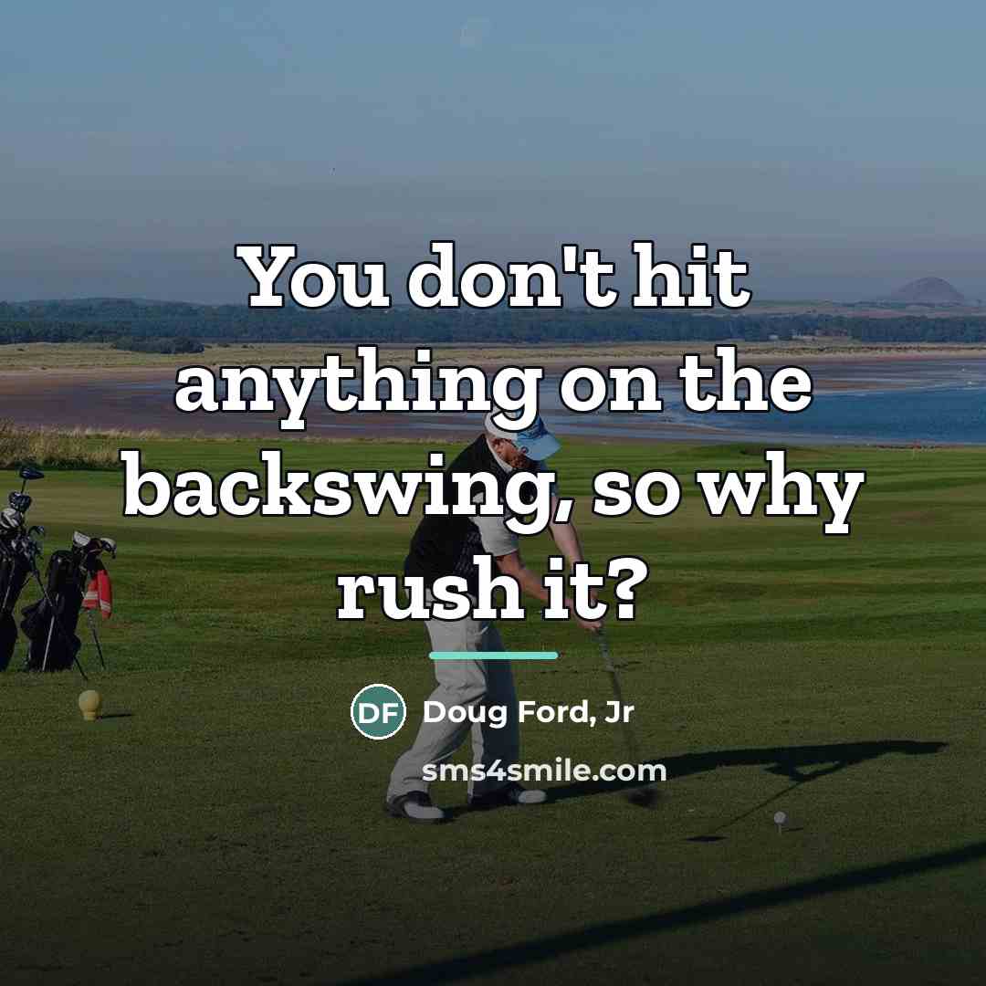 “You don't hit anything on the backswing, so why rush…” quote by Doug Ford, Jr