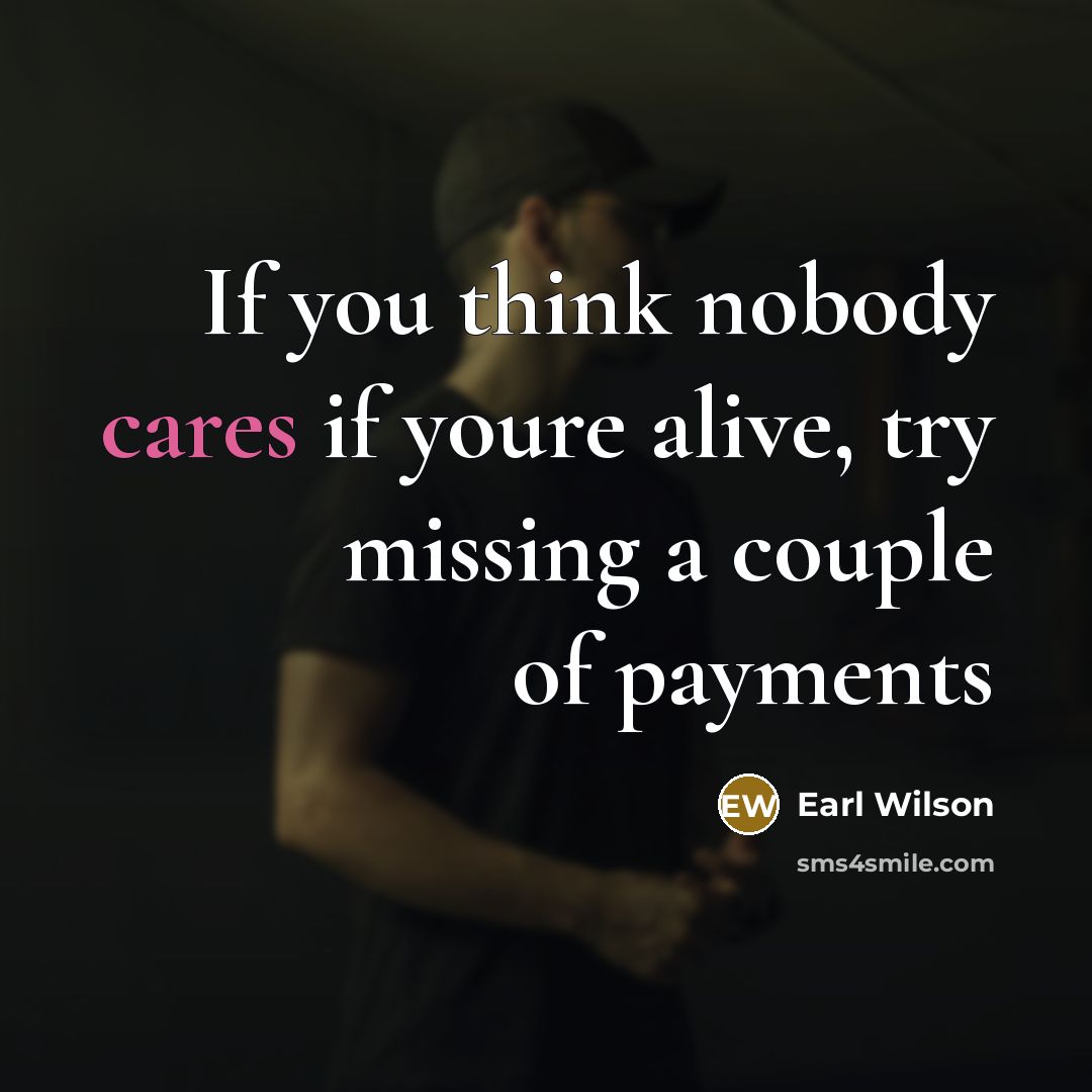 “If you think nobody cares if youre alive, try missing…” quote by Earl Wilson