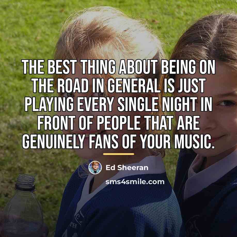 “The best thing about being on the road in general…” quote by Ed Sheeran