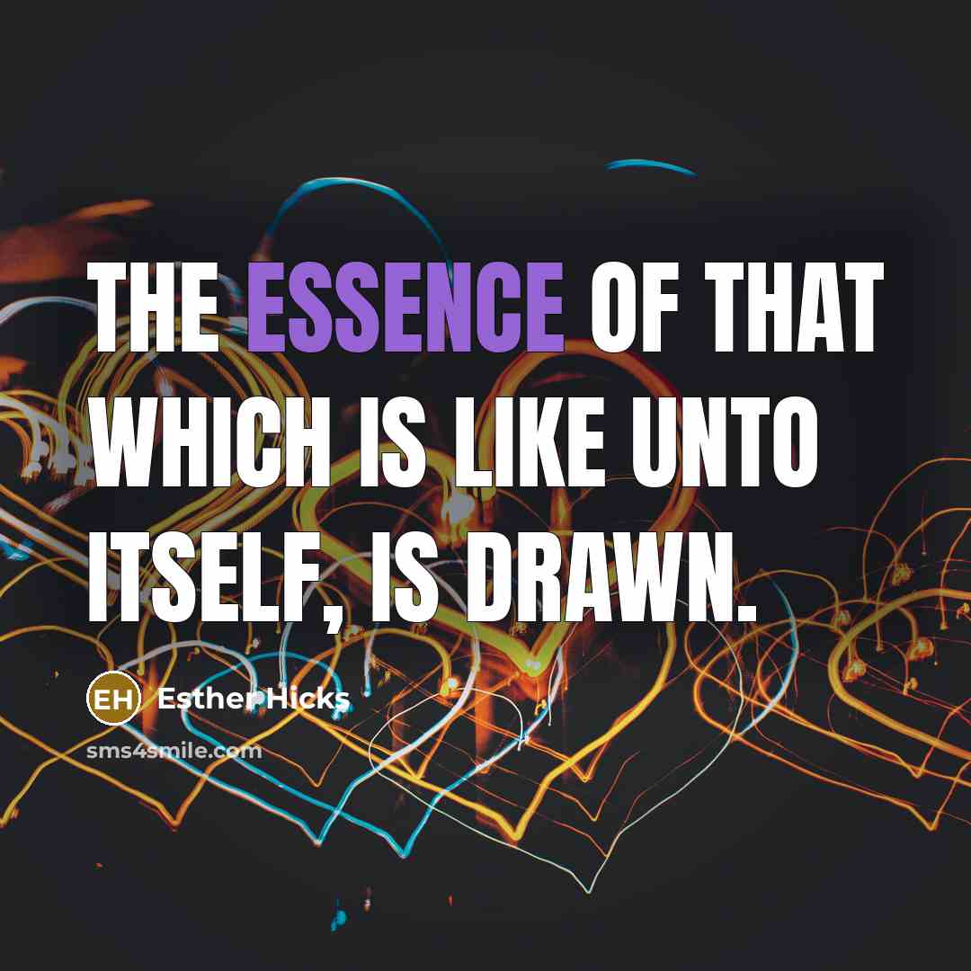 “The essence of that which is like unto itself, is drawn.” quote by Esther Hicks