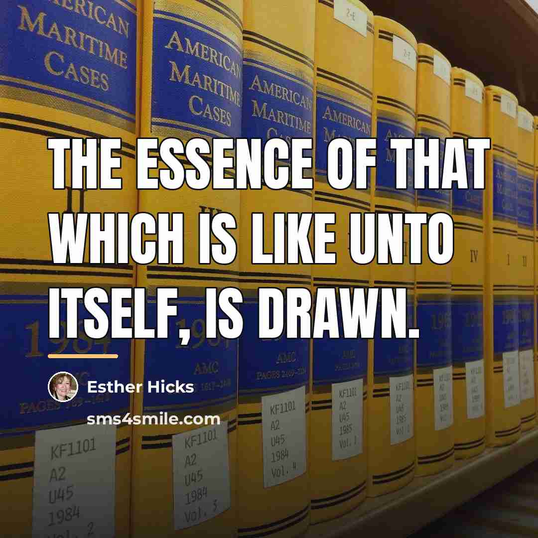 “The essence of that which is like unto itself, is…” quote by Esther Hicks