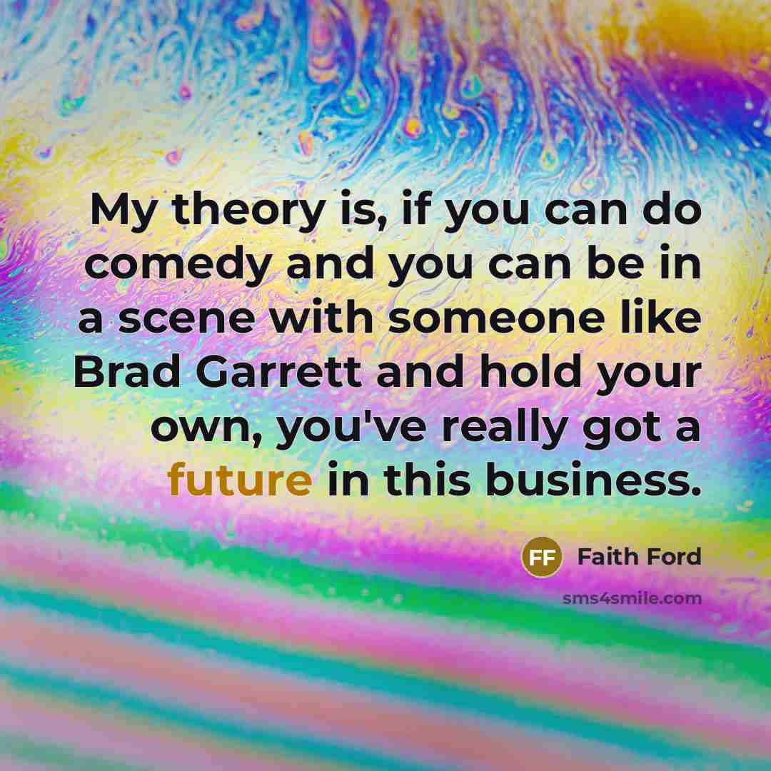 “My theory is, if you can do comedy and you…” quote by Faith Ford