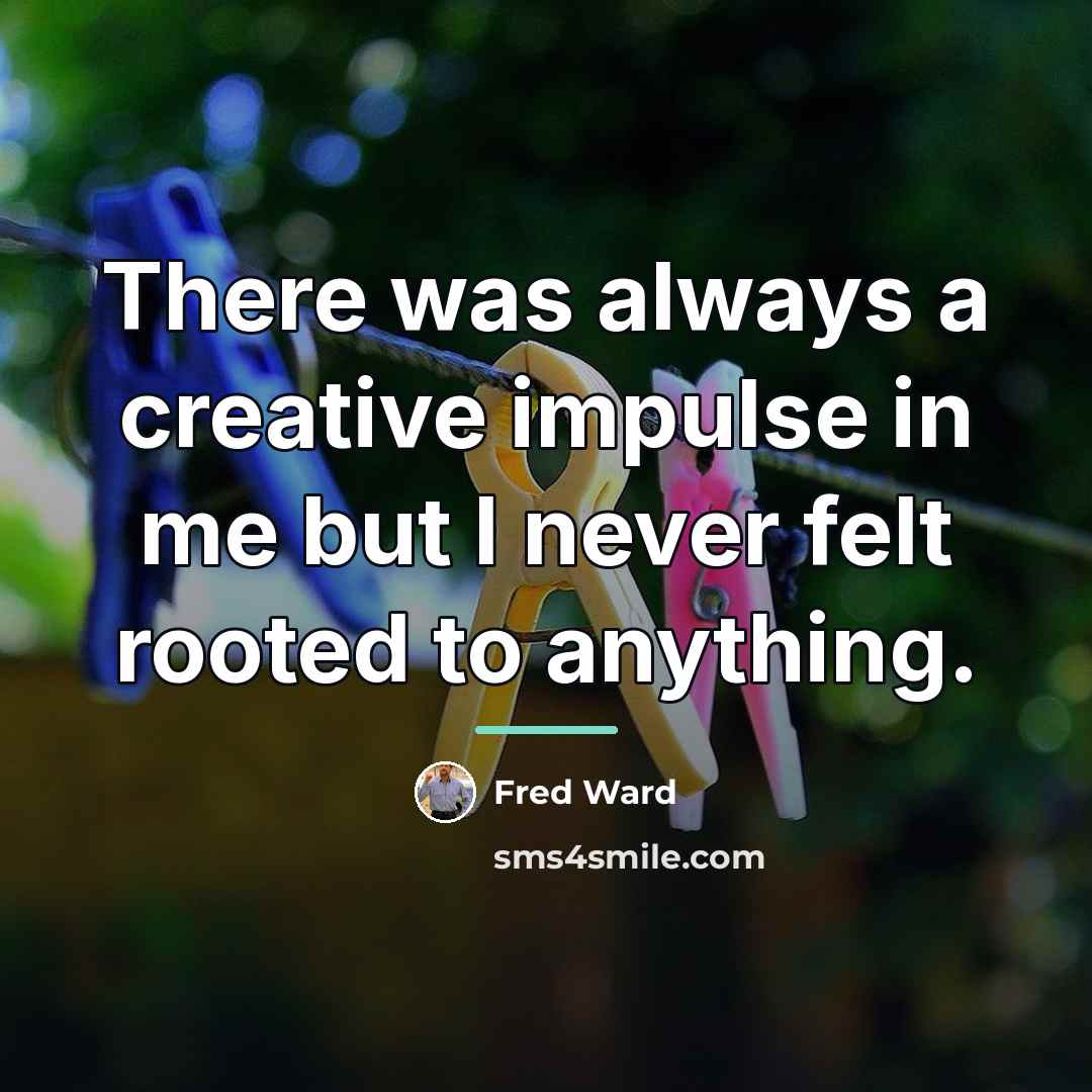 “There was always a creative impulse in me but I…” quote by Fred Ward