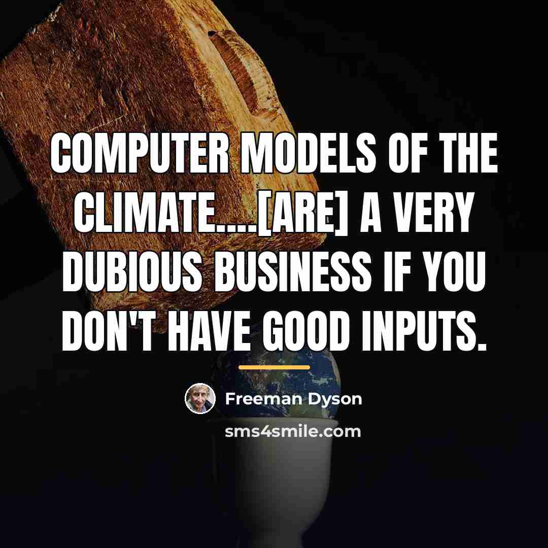 “Computer models of the climate....[are] a very dubious business if…” quote by Freeman Dyson