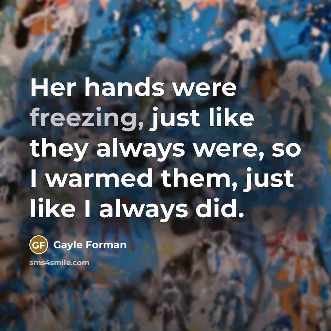 “Her hands were freezing, just like they always were, so…” quote by Gayle Forman