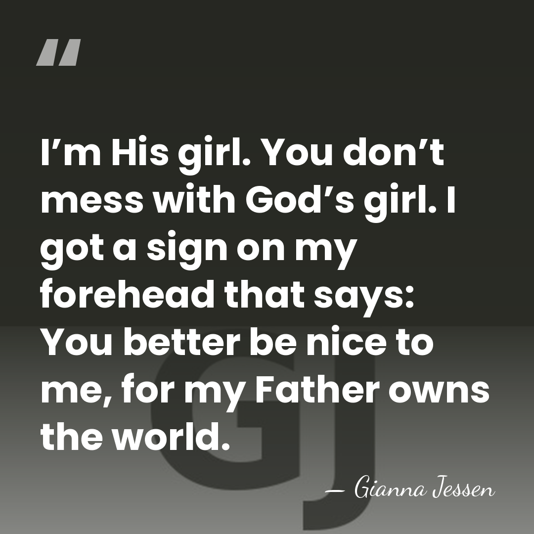 I’m His girl. You don’t mess with God’s girl. I got a&hellip; - Gianna Jessen
