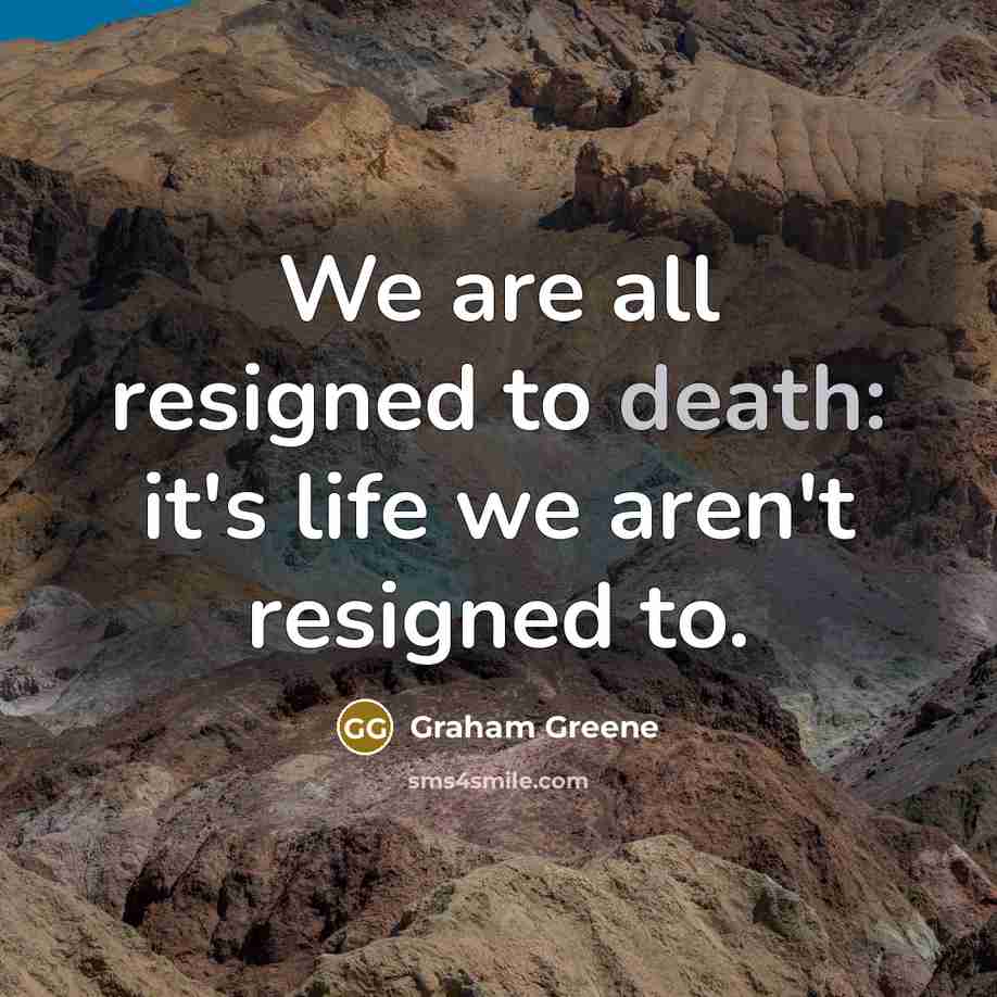 “We are all resigned to death: it's life we aren't…” quote by Graham Greene