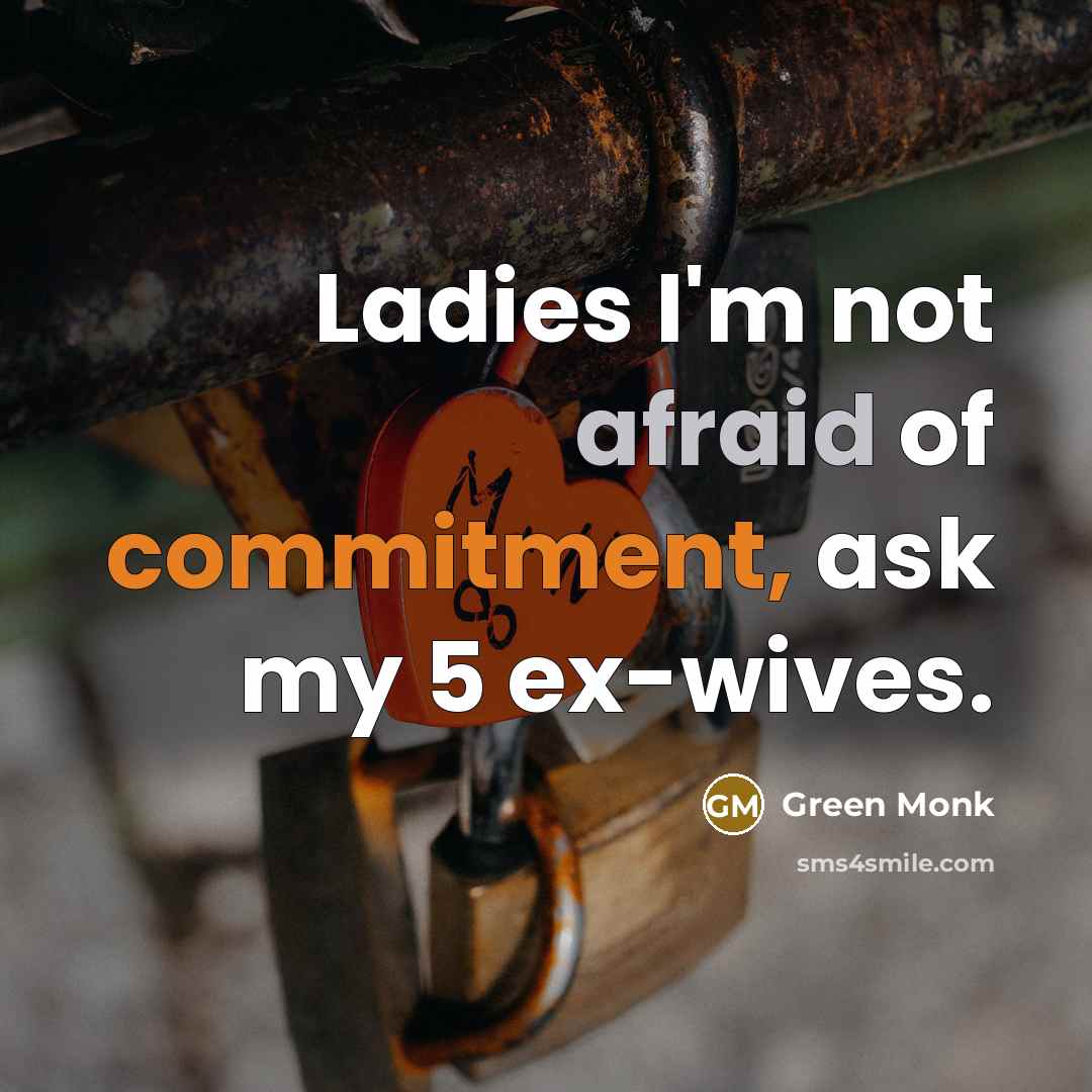 “Ladies I'm not afraid of commitment, ask my 5 ex-wives.” quote by Green Monk
