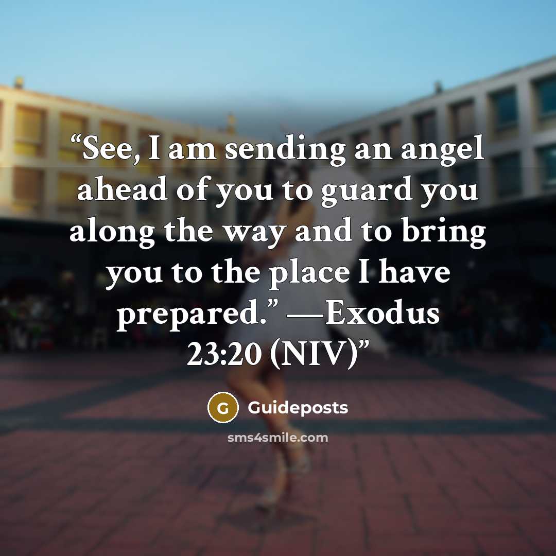 “See, I am sending an angel ahead of you to guard you along the way and to bring you to the place I have prepared.” —Exodus 23:20 (NIV)” quote by Guideposts