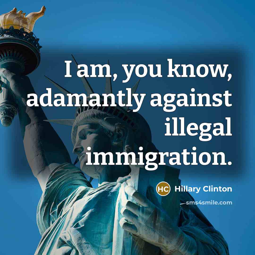 “I am, you know, adamantly against illegal immigration.…” quote by Hillary Clinton