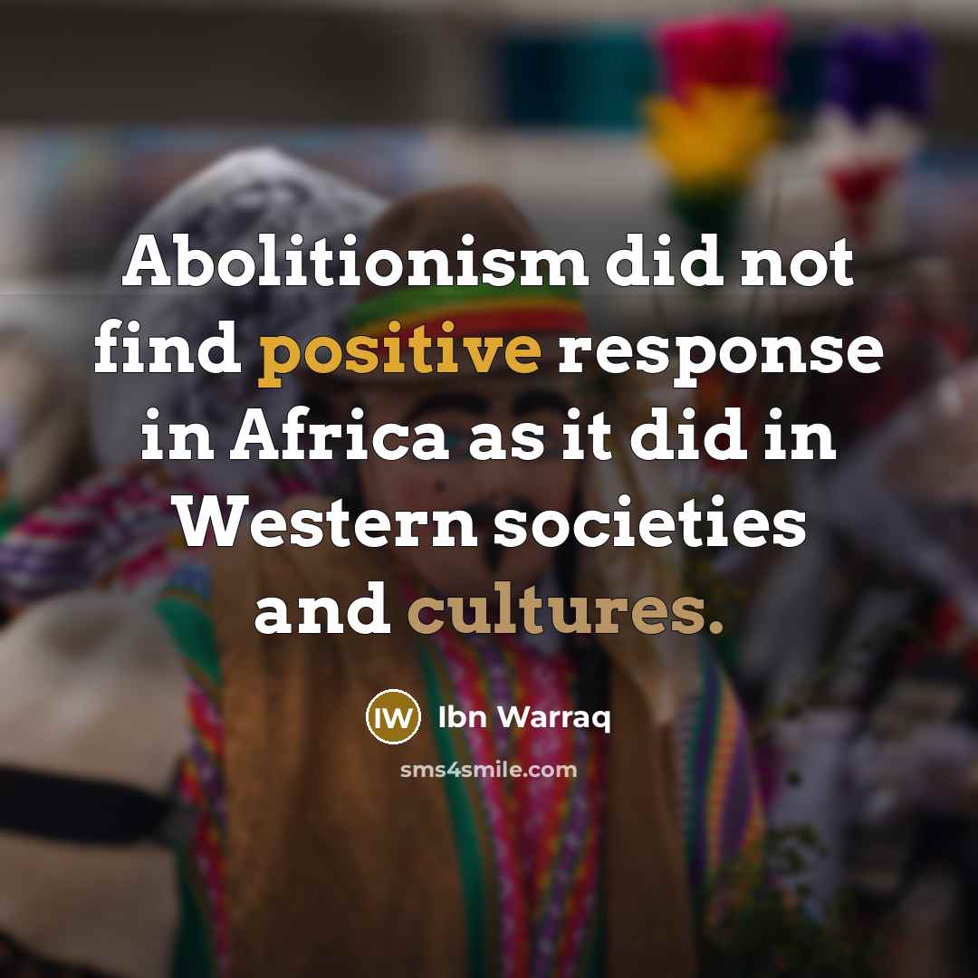 “Abolitionism did not find positive response in Africa as it did in Western societies and cultures.” quote by Ibn Warraq