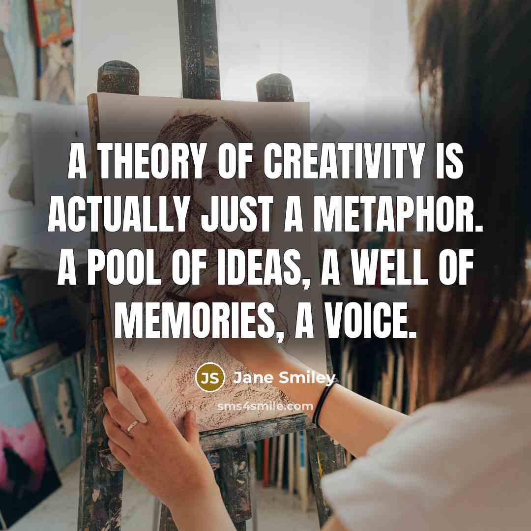 “A theory of creativity is actually just a metaphor. A…” quote by Jane Smiley