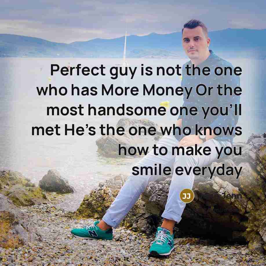 “Perfect guy is not the one who has More Money Or the most handsome one you'll met He's the one who knows how to make you smile everyday” quote by Jenn Jenn