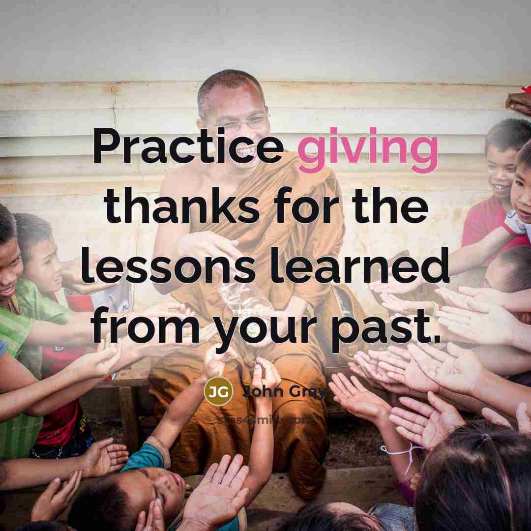 “Practice giving thanks for the lessons learned from your past.…” quote by John Gray