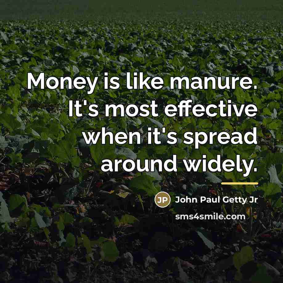 “Money is like manure. It's most effective when it's spread…” quote by John Paul Getty Jr
