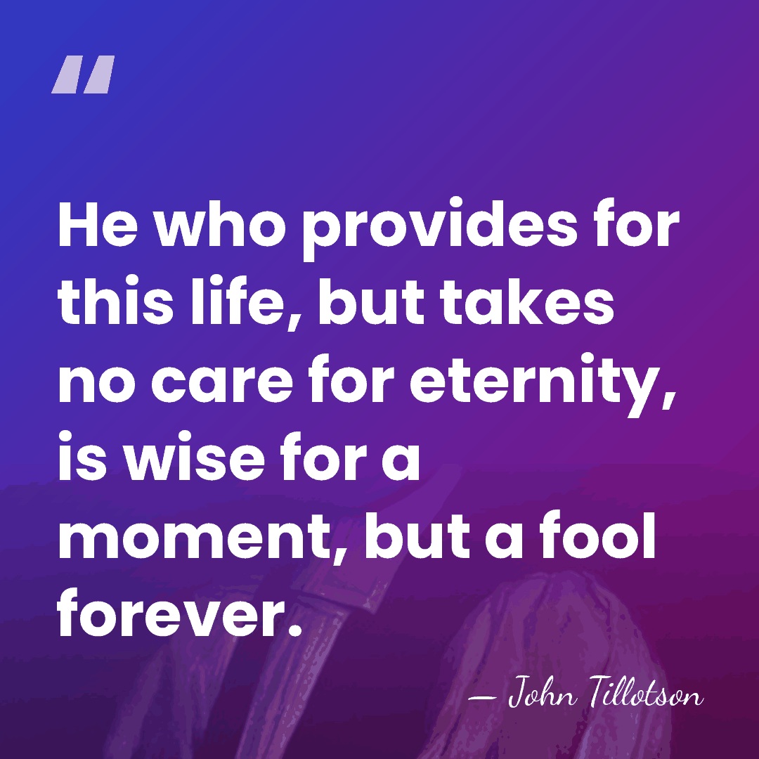 He who provides for this life, but takes no care for eternity,&hellip; - John Tillotson