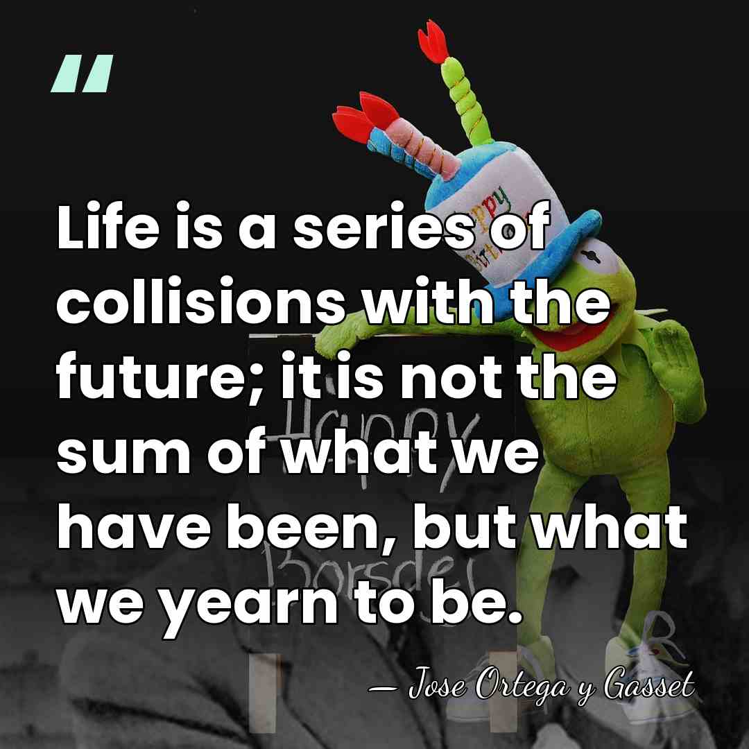 Life is a series of collisions with the future; it is not&hellip; - Jose Ortega y Gasset
