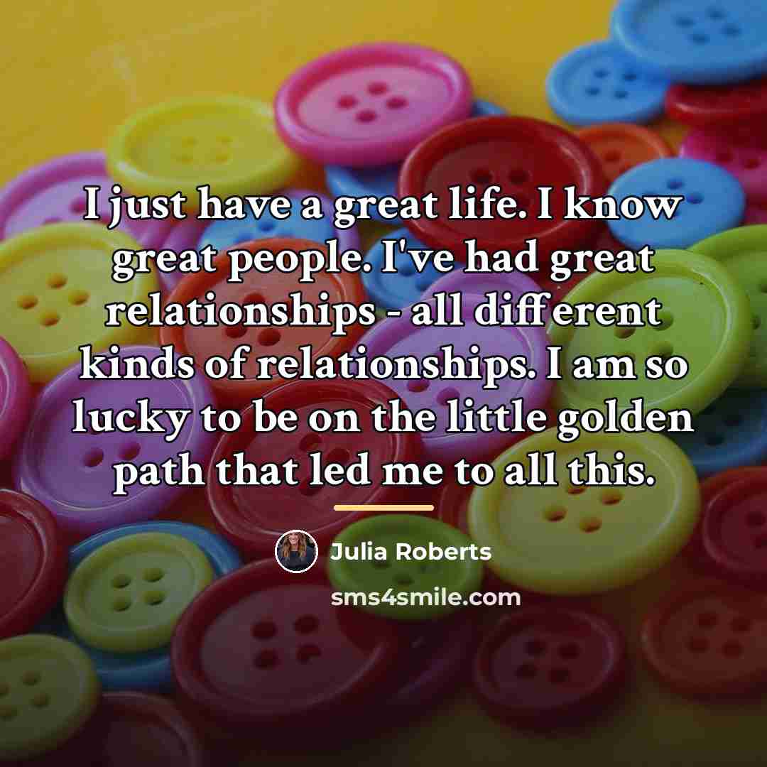 “I just have a great life. I know great people.…” quote by Julia Roberts