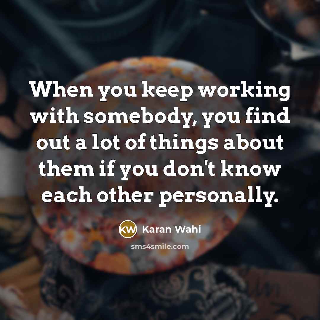 “When you keep working with somebody, you find out a…” quote by Karan Wahi