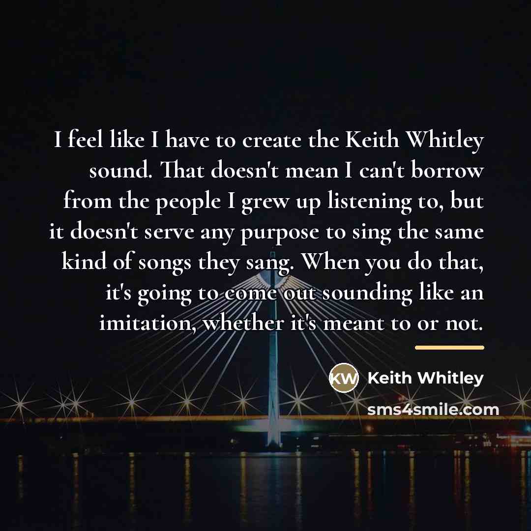“I feel like I have to create the Keith Whitley…” quote by Keith Whitley